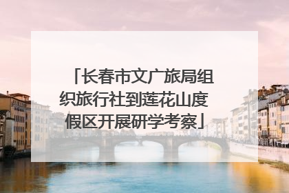 长春市文广旅局组织旅行社到莲花山度假区开展研学考察